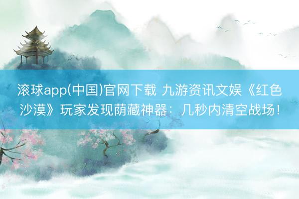 滚球app(中国)官网下载 九游资讯文娱《红色沙漠》玩家发现荫藏神器:几秒内清空战场! 滚球app(中国)官网下载 九游资讯文娱《红色沙漠》玩家发现荫藏神器:几秒内清空战场!