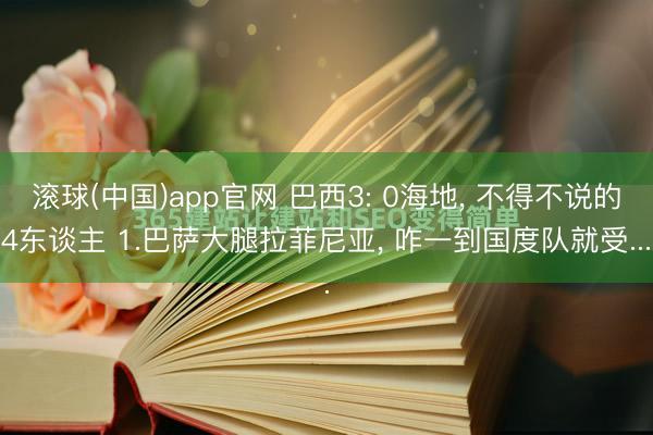 滚球(中国)app官网 巴西3: 0海地, 不得不说的4东谈主 1.巴萨大腿拉菲尼亚, 咋一到国度队就受... 滚球(中国)app官网 巴西3: 0海地, 不得不说的4东谈主 1.巴萨大腿拉菲尼亚, 咋一到国度队就受...